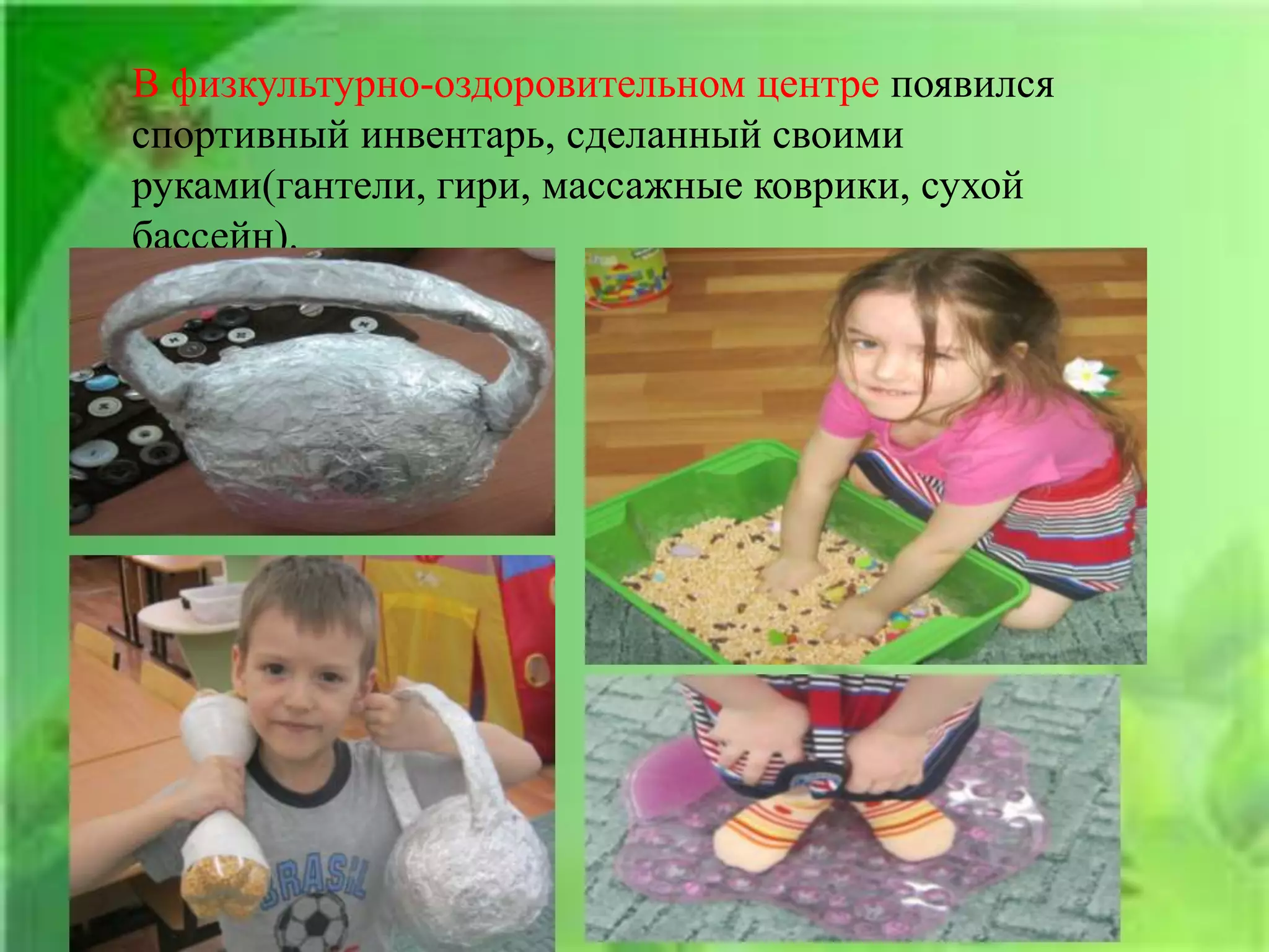 В физкультурно-оздоровительном центре появился
спортивный инвентарь, сделанный своими
руками(гантели, гири, массажные коврики, сухой
бассейн).
 