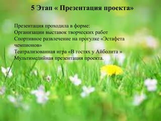 5 Этап « Презентация проекта»
Презентация проходила в форме:
Организации выставок творческих работ
Спортивное развлечение на прогулке «Эстафета
чемпионов»
Театрализованная игра «В гостях у Айболита »
Мультимедийная презентация проекта.
 