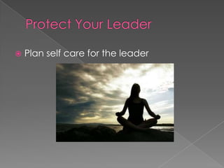    Plan self care for the leader
 