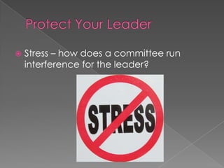    Stress – how does a committee run
    interference for the leader?
 