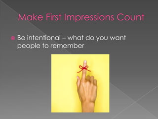    Be intentional – what do you want
    people to remember
 