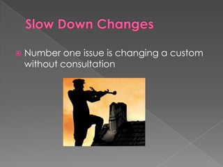    Number one issue is changing a custom
    without consultation
 