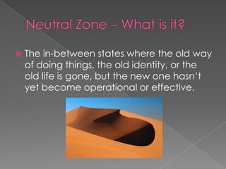    The in-between states where the old way
    of doing things, the old identity, or the
    old life is gone, but the new one hasn’t
    yet become operational or effective.
 