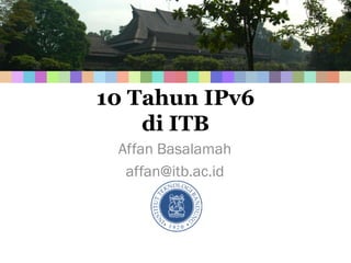 10 Tahun IPv6
    di ITB
 Affan Basalamah
  affan@itb.ac.id
 