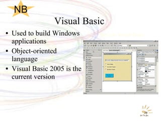 Visual Basic  Used to build Windows applications Object-oriented language Visual Basic 2005 is the current version Sample Visual Basic NB 