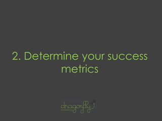 2. Determine your success
metrics
 