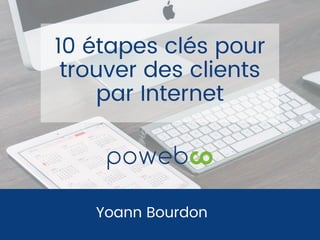 Yoann Bourdon
10 étapes clés pour
trouver des clients
par Internet
 