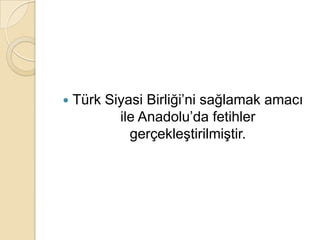    Türk Siyasi Birliği’ni sağlamak amacı
           ile Anadolu’da fetihler
             gerçekleştirilmiştir.
 