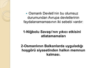   Osmanlı Devleti’nin bu olumsuz
    durumundan Avrupa devletlerinin
 faydalanamamasının iki sebebi vardır:

 1-Niğbolu SavaĢı’nın yıkıcı etkisini
           atlatamamaları

2-Osmanlının Balkanlarda uyguladığı
hoĢgörü siyasetinden halkın memnun
              kalması.
 