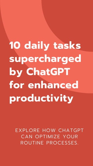 10 daily tasks
supercharged
by ChatGPT
for enhanced
productivity
EXPLORE HOW CHATGPT
CAN OPTIMIZE YOUR
ROUTINE PROCESSES.
 