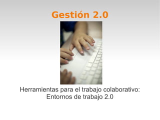Gestión 2.0




Herramientas para el trabajo colaborativo:
        Entornos de trabajo 2.0
 