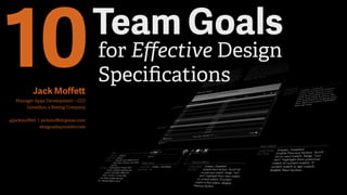 10Team Goals
for Eﬀective Design
Speciﬁcations
Jack Moﬀett
Manager Apps Development – GUI
Inmedius, a Boeing Company
@jackmoﬀett | jackmoﬀett@mac.com
designaday.tumblr.com
 