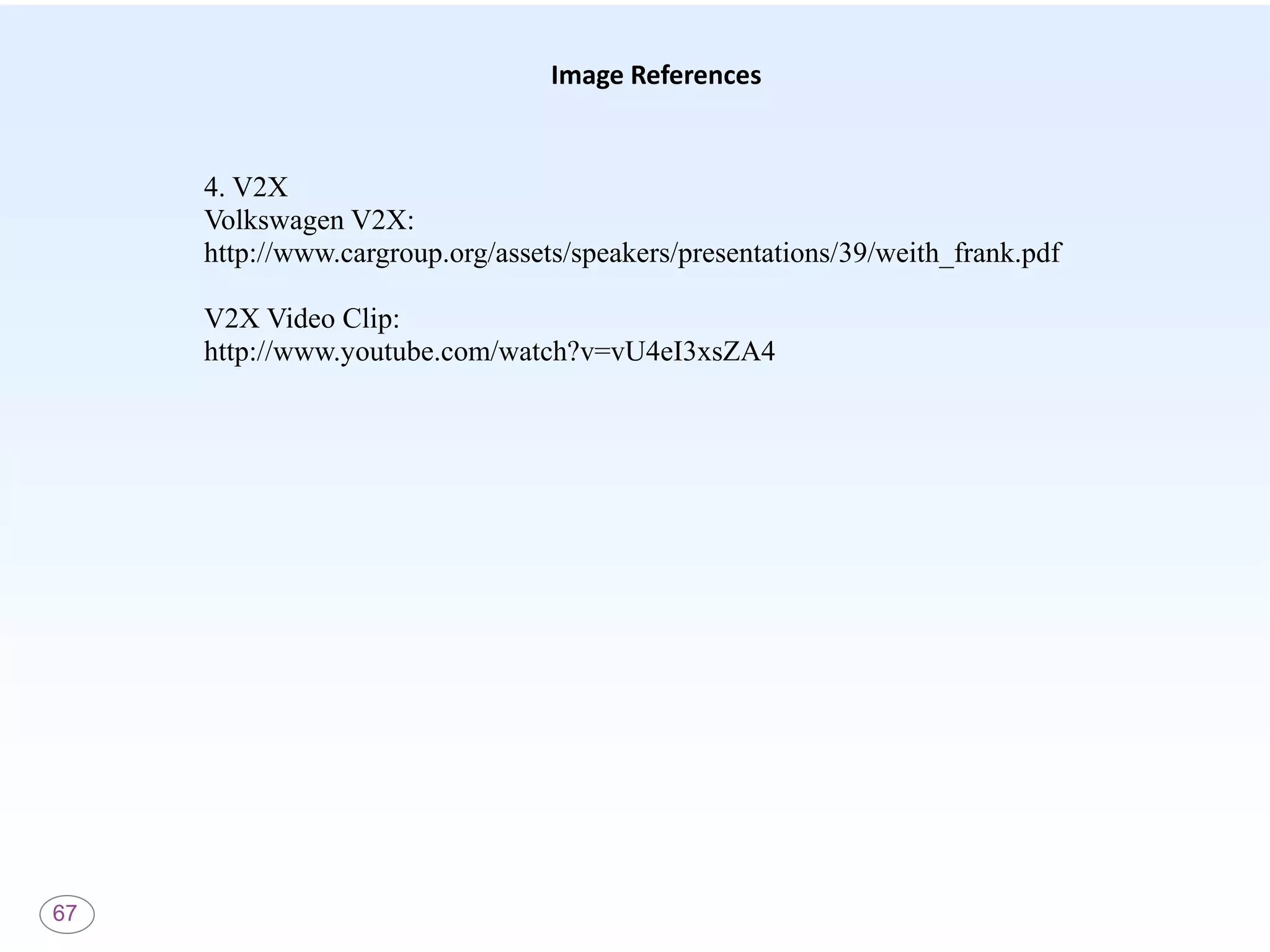 67
Image References
4. V2X
Volkswagen V2X:
http://www.cargroup.org/assets/speakers/presentations/39/weith_frank.pdf
V2X Video Clip:
http://www.youtube.com/watch?v=vU4eI3xsZA4
 