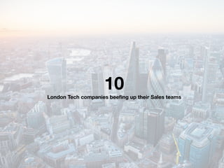 10
London Tech companies beeﬁng up their Sales teams
 
