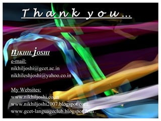 T h a n k  y o u …   n IKHIL  j OSHI e-mail:   [email_address] [email_address] My Websites: www.nikhiljoshi.co.in www.nikhiljoshi2007.blogspot.com www.gcet-languageclub.blogspot.com 