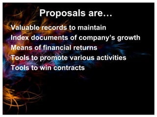 Proposals are… Valuable records to maintain Index documents of company’s growth Means of financial returns Tools to promote various activities Tools to win contracts 