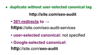 ● duplicate without user-selected canonical tag
http://site.com/seo-audit
• 301-redirects to →
https://site.com/seo-audit-services
• user-selected canonical: not specified
• Google-selected canonical:
http://site.com/seo-audit
 