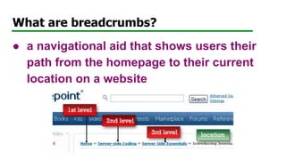 What are breadcrumbs?
● a navigational aid that shows users their
path from the homepage to their current
location on a website
 