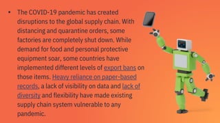 ▪ The COVID-19 pandemic has created
disruptions to the global supply chain. With
distancing and quarantine orders, some
fa...