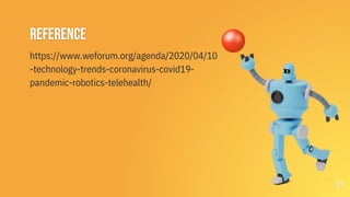 reference
https://www.weforum.org/agenda/2020/04/10
-technology-trends-coronavirus-covid19-
pandemic-robotics-telehealth/
...