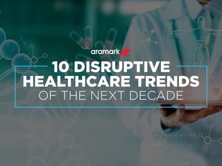 10 DISRUPTIVE
HEALTHCARE TRENDS
OF THE NEXT DECADE
 