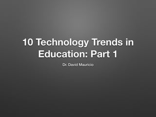 10 Technology Trends in 
Education: Part 1 
Dr. David Mauricio 
 