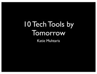 10 Tech Tools by
Tomorrow
Katie Muhtaris

 