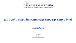 {10 Tech Tools That Can Help Save Up Your Time}
on Lifehack
Jo Gifford
@dexdiva
www.dexterousdiva.co.uk
 