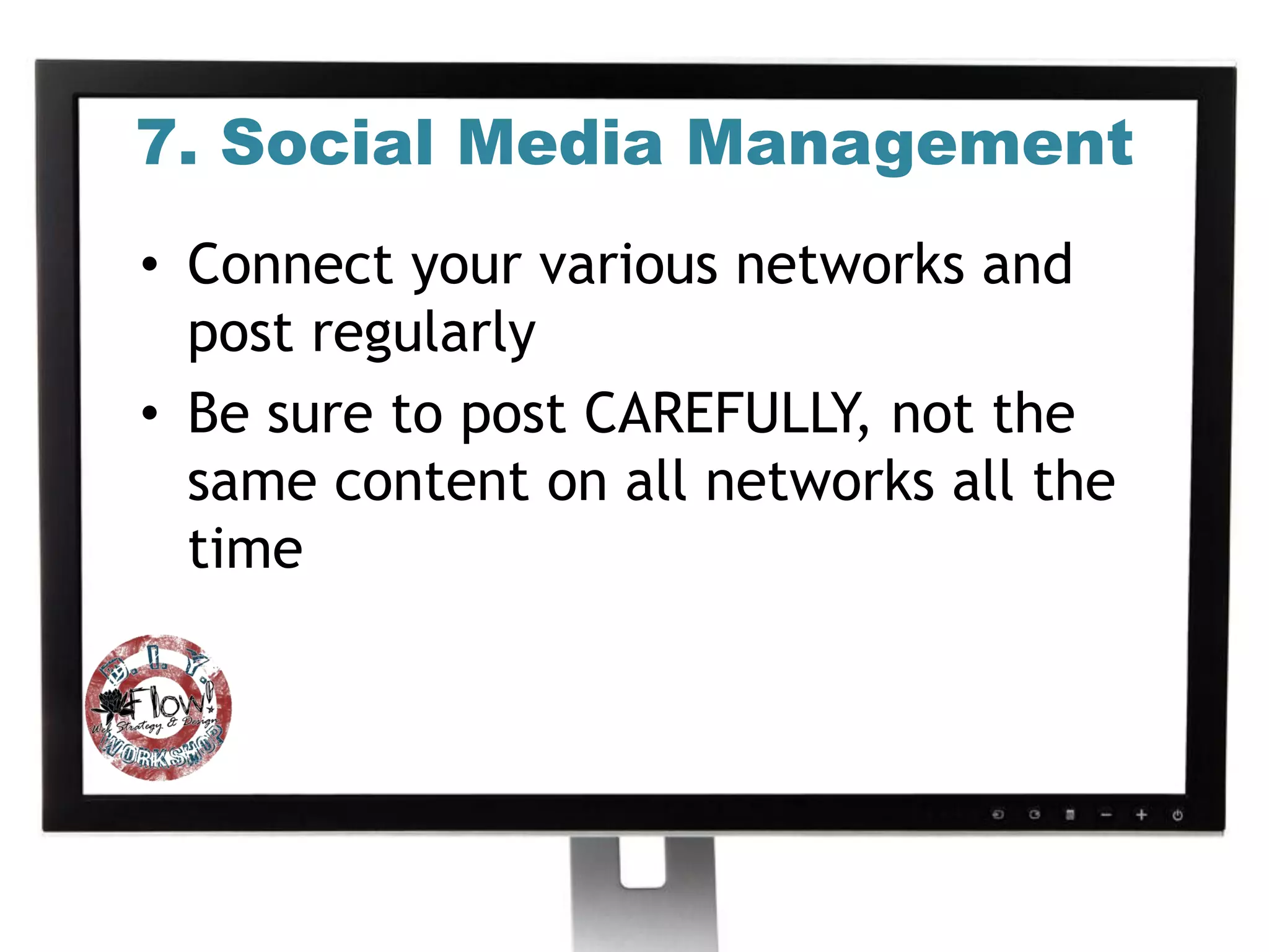 7. Social Media Management
• Connect your various networks and
  post regularly
• Be sure to post CAREFULLY, not the
  same content on all networks all the
  time
 