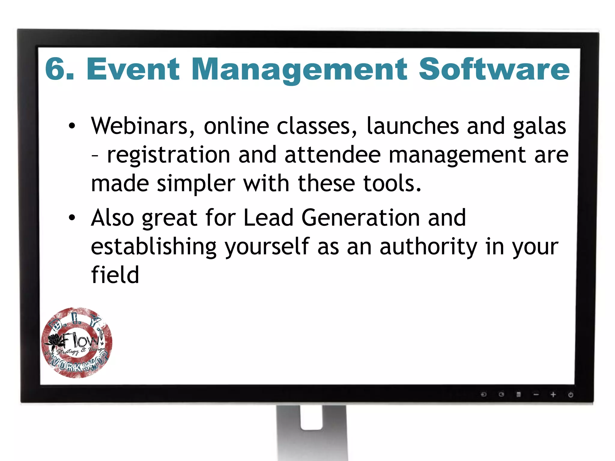 6. Event Management Software
 • Webinars, online classes, launches and galas
   – registration and attendee management are
   made simpler with these tools.
 • Also great for Lead Generation and
   establishing yourself as an authority in your
   field
 