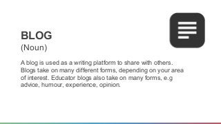 BLOG 
(Noun) 
A blog is used as a writing platform to share with others. 
Blogs take on many different forms, depending on...
