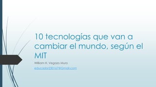 10 tecnologías que van a
cambiar el mundo, según el
MIT
William H. Vegazo Muro
educador230167@Gmail.com
 