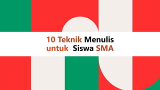 10 Teknik Menulis
untuk Siswa SMA
 