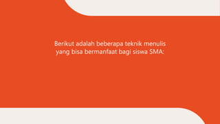 Berikut adalah beberapa teknik menulis
yang bisa bermanfaat bagi siswa SMA:
 