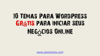 10 Temas Para WordPress
Grátis para iniciar seus
Negócios Online
www.oportunes.com
 