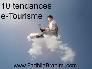 10 tendances
e-Tourisme
www.FadhilaBrahimi.com
 