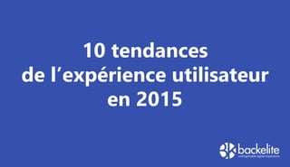 10 tendances
de l’expérience utilisateur
en 2015
 