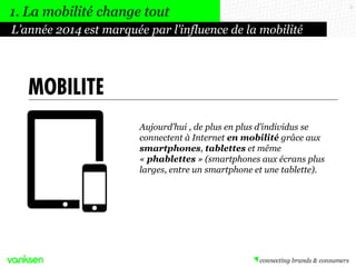 1. La mobilité change tout
L’année 2014 est marquée par l’influence de la mobilité

MOBILITÉ
Aujourd’hui , de plus en plus...