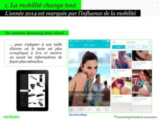 12
… pour s’adapter à une taille
d’écran où le texte est plus
compliqué à lire et mettre
en avant les informations de
façon plus attractive.
Du contenu beaucoup plus visuel …
http://bit.ly/1lBaqjn
L’année 2014 est marquée par l’influence de la mobilité
1. La mobilité change tout
 