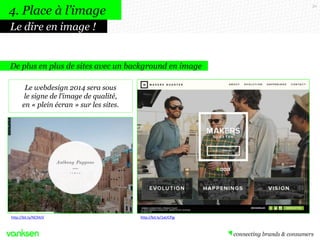 30
De plus en plus de sites avec un background en image
Le webdesign 2014 sera sous
le signe de l’image de qualité,
en « plein écran » sur les sites.
4. Place à l’image
Le dire en image !
http://bit.ly/1aUCPjghttp://bit.ly/NC94JV
 