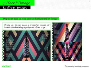 32
4. Place à l’image
Le dire en image !
Ce site met bien en avant le produit en misant sur
le côté visuel et très graphique en pleine page.
De plus en plus de sites avec un background en image
 