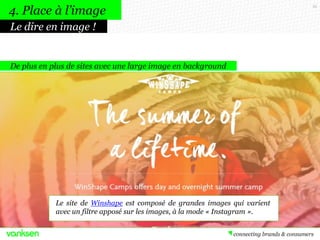 35
De plus en plus de sites avec une large image en background
4. Place à l’image
Le dire en image !
Le site de Winshape est composé de grandes images qui varient
avec un filtre apposé sur les images, à la mode « Instagram ».
 