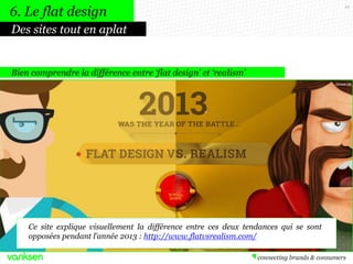 49
Bien comprendre la différence entre ‘flat design’ et ‘realism’
Ce site explique visuellement la différence entre ces deux tendances qui se sont
opposées pendant l’année 2013 : http://www.flatvsrealism.com/
Des sites tout en aplat
6. Le flat design
 