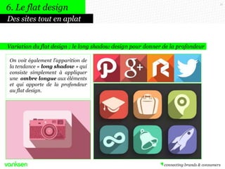 51
Variation du flat design : le long shadow design pour donner de la profondeur
Des sites tout en aplat
On voit également l’apparition de
la tendance « long shadow » qui
consiste simplement à appliquer
une ombre longue aux éléments
et qui apporte de la profondeur
au flat design.
6. Le flat design
 