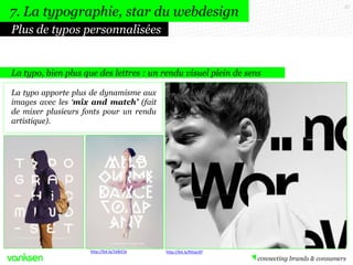 57
La typo, bien plus que des lettres : un rendu visuel plein de sens
La typo apporte plus de dynamisme aux
images avec les ‘mix and match’ (fait
de mixer plusieurs fonts pour un rendu
artistique).
Plus de typos personnalisées
7. La typographie, star du webdesign
http://bit.ly/N5qUEfhttp://bit.ly/1kBJCle
 