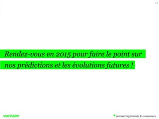 Rendez-vous en 2015 pour faire le point sur
77
nos prédictions et les évolutions futures !
 