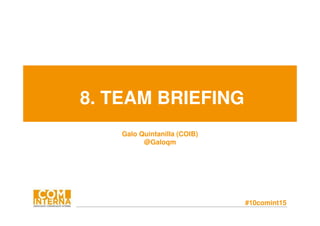 #10comint15
8. TEAM BRIEFING
Galo Quintanilla (COIB)
@Galoqm
 
