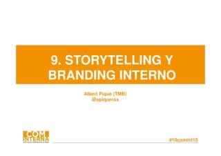 #10comint15
9. STORYTELLING Y
BRANDING INTERNO
Albert Piqué (TMB)
@apiqueros
 