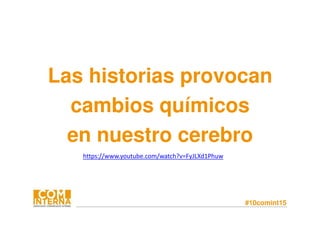 #10comint15
Las historias provocan
cambios químicos
en nuestro cerebro
https://www.youtube.com/watch?v=FyJLXd1Phuw
 