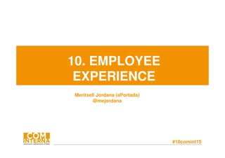 #10comint15
10. EMPLOYEE
EXPERIENCE
Meritxell Jordana (aPortada)
@mejordana
 